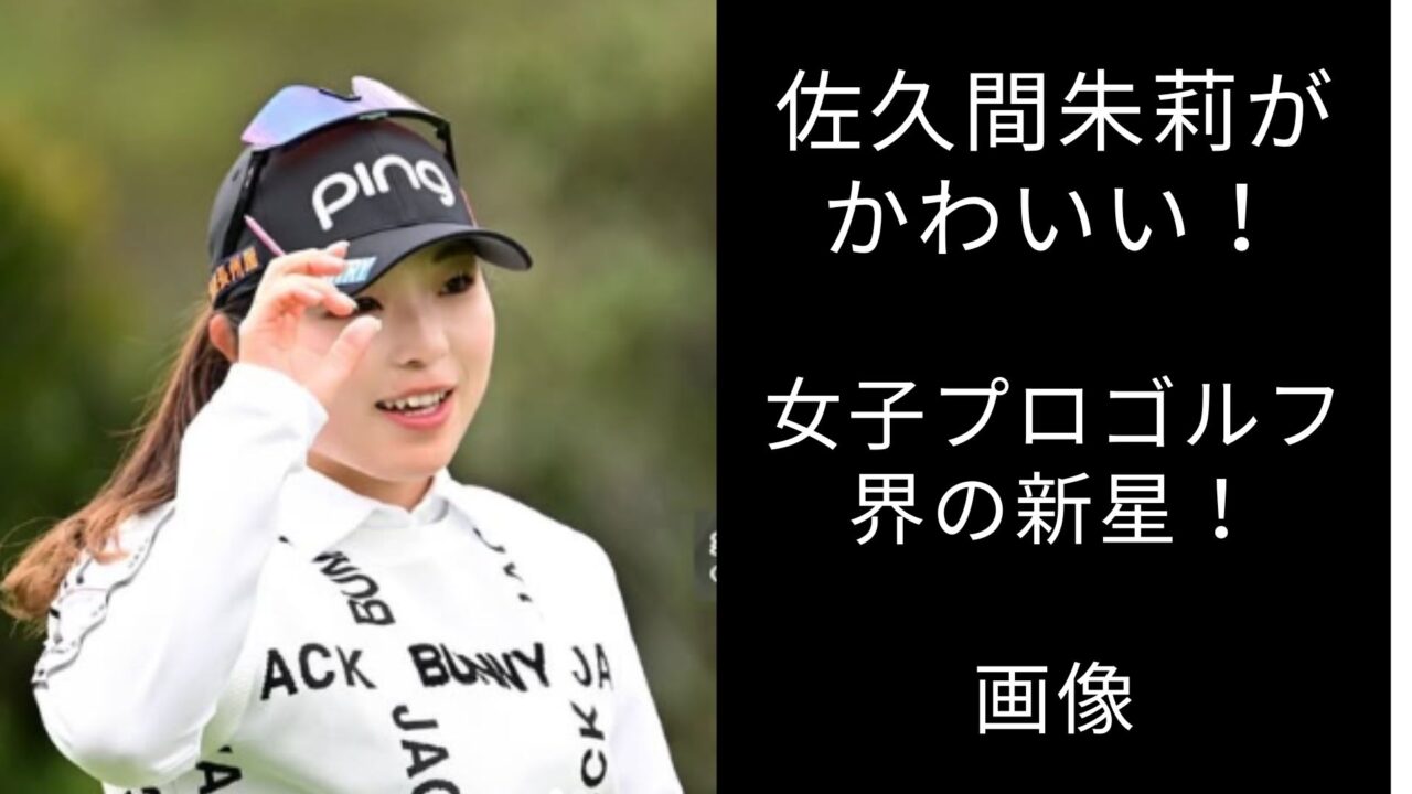 佐久間朱莉がかわいい！女子プロゴルフ界の新星