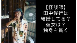 【怪談師】田中俊行は結婚してる？彼女は？