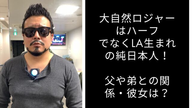 大自然ロジャーはハーフでなくLA生まれの純日本人！父や弟との関係・彼女は？