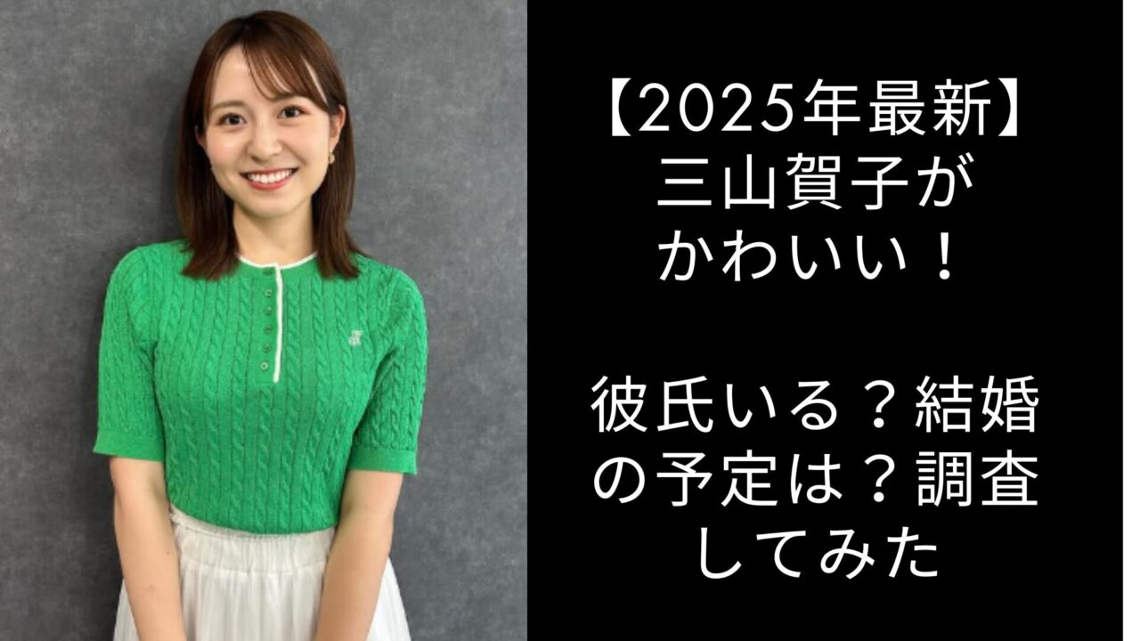 【2025年最新】三山賀子がかわいい！彼氏いる？結婚の予定は？調査してみた