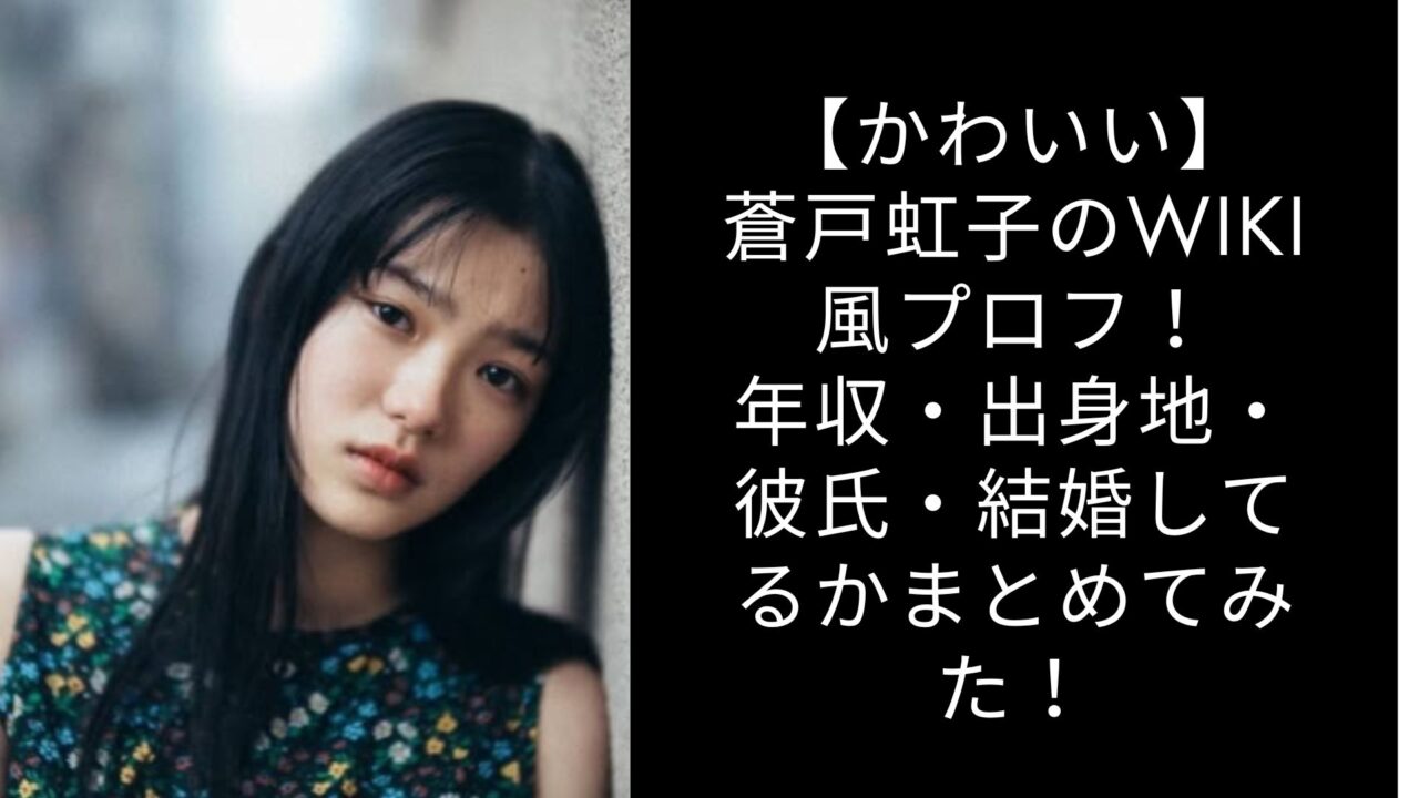 【かわいい】蒼戸虹子のwiki風プロフ！年収・出身地・彼氏・結婚してるかまとめてみた！