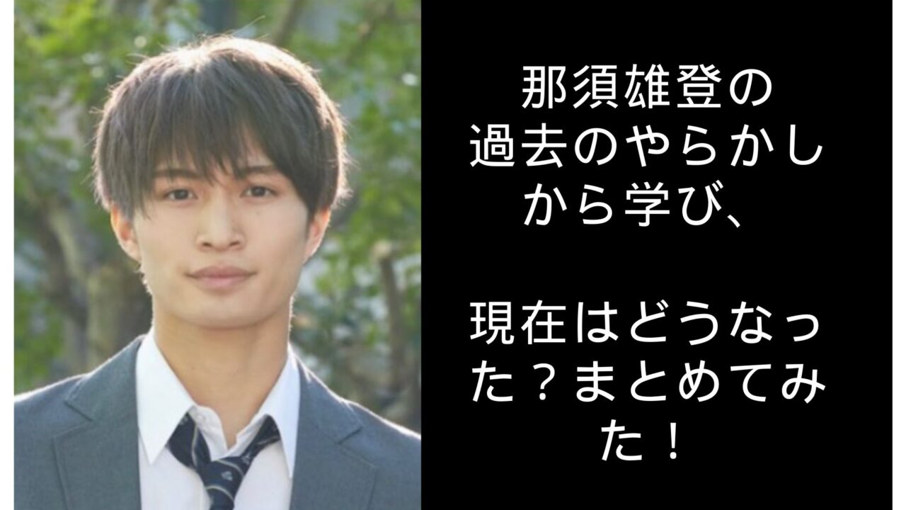 那須雄登の過去のやらかしから学び、現在はどうなった？まとめてみた！