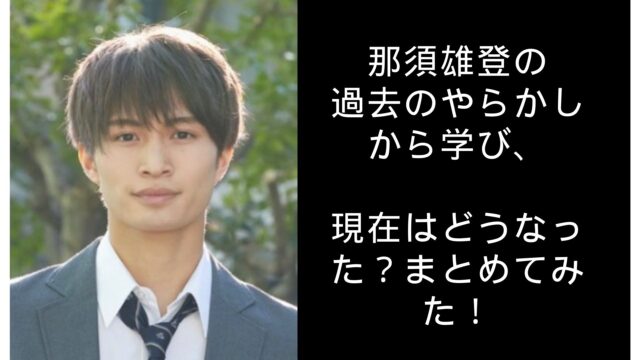 那須雄登の過去のやらかしから学び、現在はどうなった？まとめてみた！